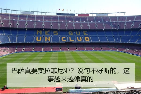 巴萨真要卖拉菲尼亚？说句不好听的，这事越来越像真的 - kaiyun
