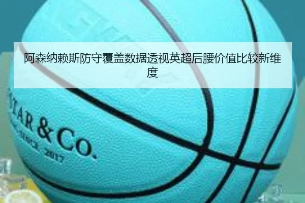 阿森纳赖斯防守覆盖数据透视英超后腰价值比较新维度 - kaiyun