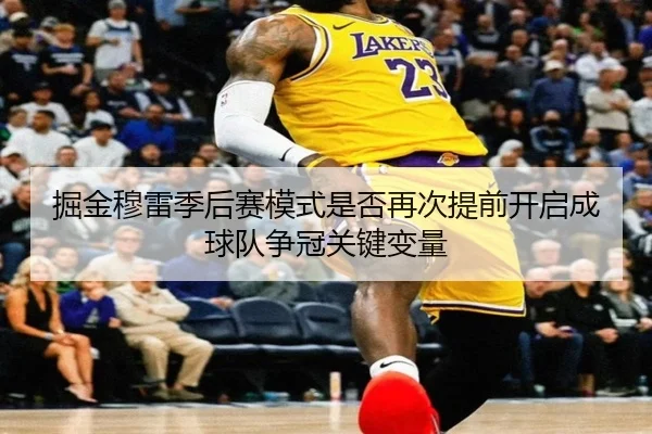 掘金穆雷季后赛模式是否再次提前开启成球队争冠关键变量 - kaiyun