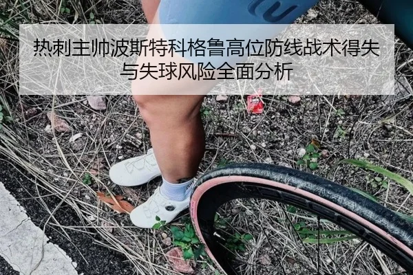 热刺主帅波斯特科格鲁高位防线战术得失与失球风险全面分析 - kaiyun