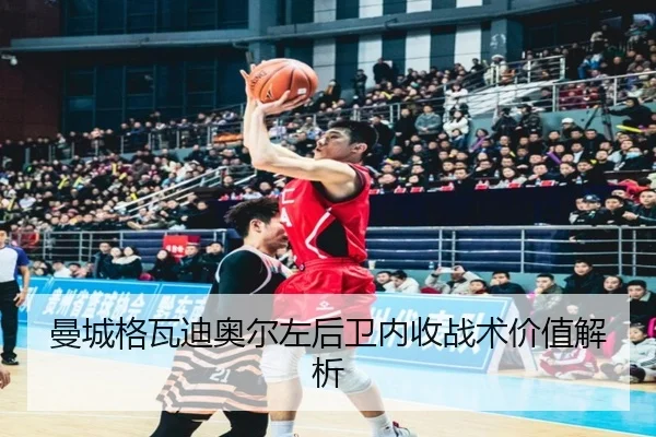 曼城格瓦迪奥尔左后卫内收战术价值解析 - kaiyun
