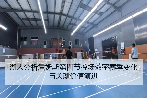 湖人分析詹姆斯第四节控场效率赛季变化与关键价值演进 | kaiyun