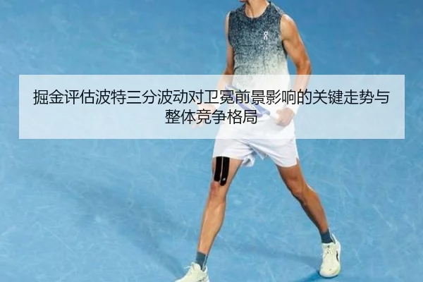 掘金评估波特三分波动对卫冕前景影响的关键走势与整体竞争格局 - kaiyun