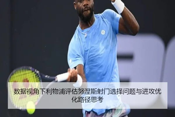 数据视角下利物浦评估努涅斯射门选择问题与进攻优化路径思考 - kaiyun