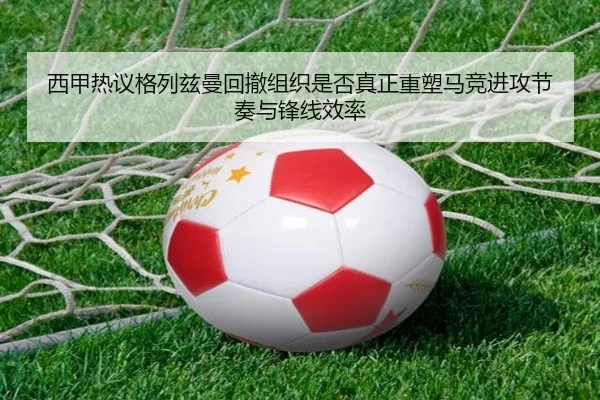 西甲热议格列兹曼回撤组织是否真正重塑马竞进攻节奏与锋线效率 - kaiyun