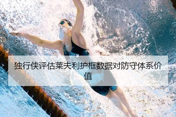 独行侠评估莱夫利护框数据对防守体系价值 - kaiyun